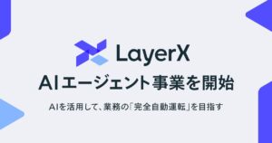 LayerXがAIエージェント事業を開始　今春、「AI-BPOサービス」提供へ。業務の“完全自動運転”実現を目指す
